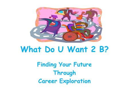 What Do U Want 2 B? Finding Your Future Through Career Exploration.