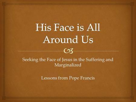 Seeking the Face of Jesus in the Suffering and Marginalized Lessons from Pope Francis.