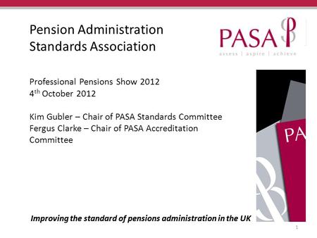 Improving the standard of pensions administration in the UK Pension Administration Standards Association Professional Pensions Show 2012 4 th October 2012.