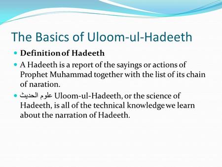The Basics of Uloom-ul-Hadeeth Definition of Hadeeth A Hadeeth is a report of the sayings or actions of Prophet Muhammad together with the list of its.