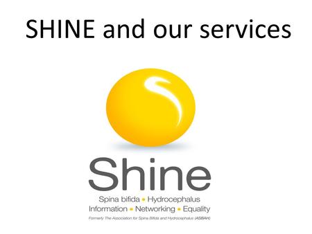 SHINE and our services. About SHINE…… Who are we? A community of 75,000 individuals, families, friends and professionals sharing achievements, challenges,