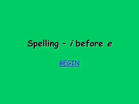 Spelling – i before e BEGIN Try again Try again When the sound is ee, i before e except after c !