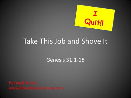 Take This Job and Shove It Genesis 31:1-18 I Quit!! By David Turner www.BibleStudies-Online.com.