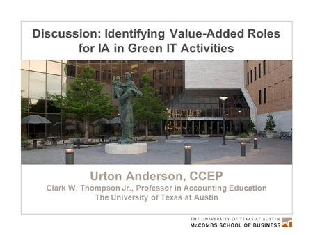 Discussion: Identifying Value-Added Roles for IA in Green IT Activities Urton Anderson, CCEP Clark W. Thompson Jr., Professor in Accounting Education The.