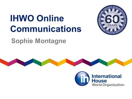 IHWO Online Communications Sophie Montagne. 60 th anniversary celebrations Access the 60 th birthday gifts page and blog.