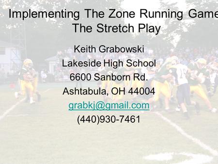 Implementing the Zone Running Game: The Stretch Play Implementing The Zone Running Game: The Stretch Play Keith Grabowski Lakeside High School 6600 Sanborn.