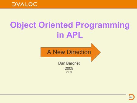 Object Oriented Programming in APL A New Direction Dan Baronet 2009 V1.22.