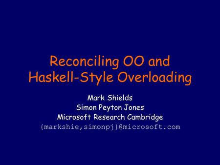 Reconciling OO and Haskell-Style Overloading Mark Shields Simon Peyton Jones Microsoft Research Cambridge