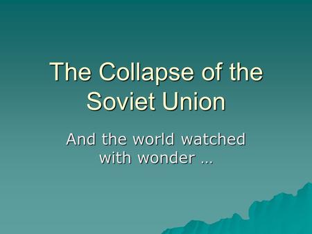 The Collapse of the Soviet Union And the world watched with wonder …