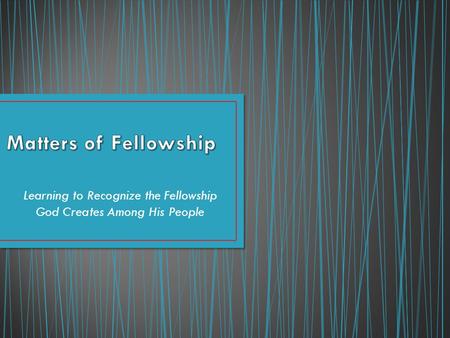 Learning to Recognize the Fellowship God Creates Among His People.
