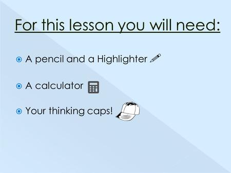 A pencil and a Highlighter   A calculator  Your thinking caps!