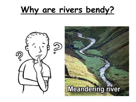 Why are rivers bendy?.
