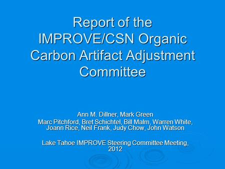 Report of the IMPROVE/CSN Organic Carbon Artifact Adjustment Committee Ann M. Dillner, Mark Green Marc Pitchford, Bret Schichtel, Bill Malm, Warren White,