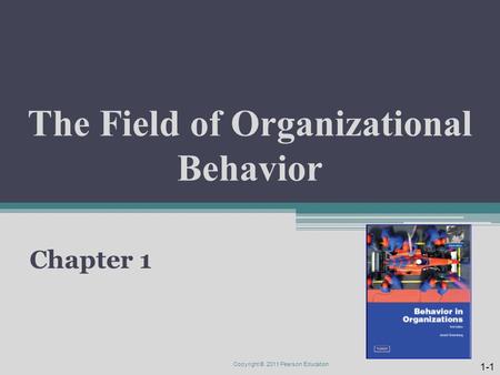 The Field of Organizational Behavior Chapter 1 Copyright © 2011 Pearson Education 1-1.