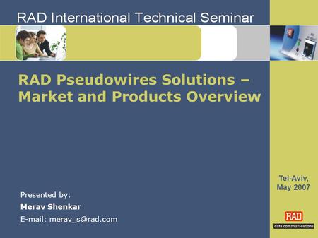 Tel-Aviv, May 2007 RAD Pseudowires Solutions – Market and Products Overview Presented by: Merav Shenkar