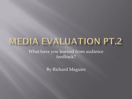 What have you learned from audience feedback? By Richard Maguire.