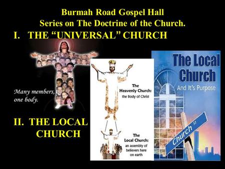 Burmah Road Gospel Hall Series on The Doctrine of the Church. I.THE “UNIVERSAL” CHURCH II. THE LOCAL CHURCH.