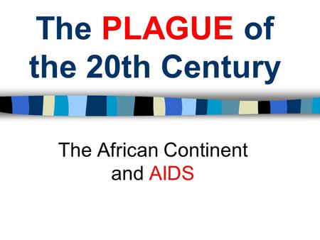 The PLAGUE of the 20th Century The African Continent and AIDS.