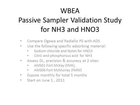 WBEA Passive Sampler Validation Study for NH3 and HNO3 Compare Ogawa and Radiello PS with ADS Use the following specific adsorbing material: Sodium chloride.
