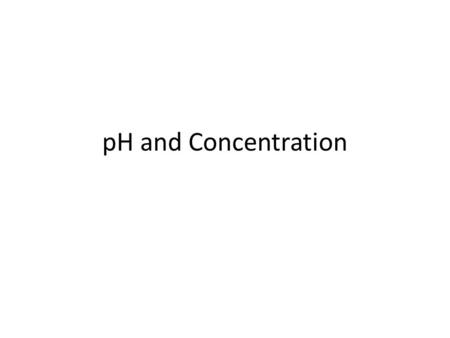 PH and Concentration. pH Recall water H 2 O H + + OH - Every water molecule produces one hydrogen ion and one hydroxide ion At equilibrium, K eq = [products]