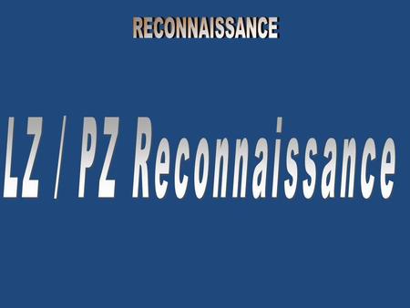 LZ / PZ RECONNAISSANCE An LZ and/or PZ reconnaissance is an area reconnaissance performed to determine the suitability for air assault operations of a.
