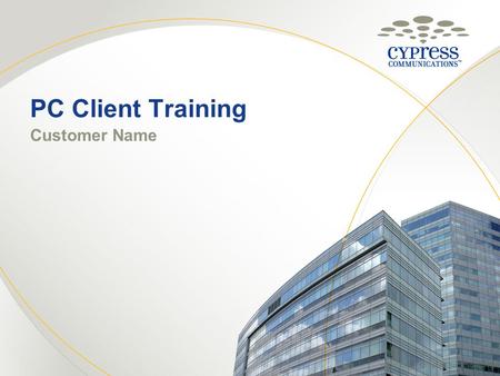 PC Client Training Customer Name © 2010 CYPRESS COMMUNICATIONS, INC. 1.