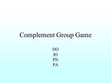 Complement Group Game DO IO PN PA. What is the DO? Scales cover a snake’s body. A.Scales B.cover C.snake’s D.body.