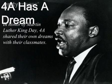 4A Has A Dream In honor of Martin Luther King Day, 4A shared their own dreams with their classmates.