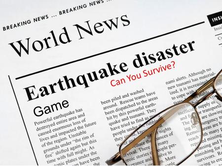 Game Can You Survive? You believe an earthquake is happening! Should you head outside or wait indoors? Head outside! Stay inside under a secure desk.