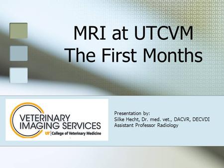 MRI at UTCVM The First Months Presentation by: Silke Hecht, Dr. med. vet., DACVR, DECVDI Assistant Professor Radiology.