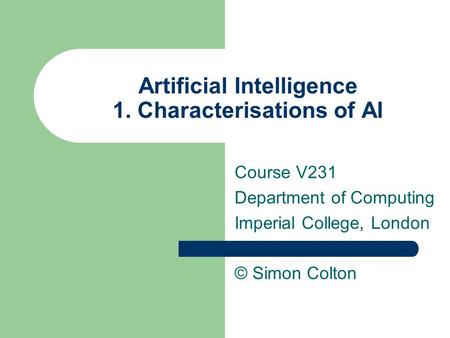 Artificial Intelligence 1. Characterisations of AI Course V231 Department of Computing Imperial College, London © Simon Colton.