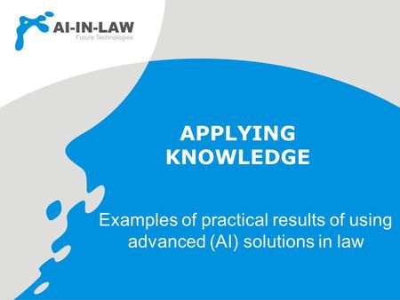 APPLYING KNOWLEDGE Examples of practical results of using advanced (AI) solutions in law.