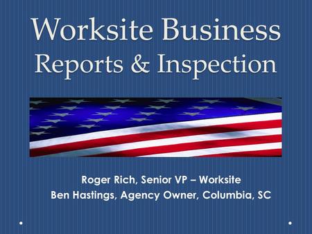 Worksite Business Reports & Inspection Roger Rich, Senior VP – Worksite Ben Hastings, Agency Owner, Columbia, SC.