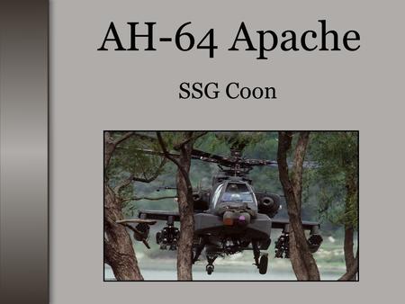 AH-64 Apache SSG Coon. AH-64 History The AH-64 was first known as the Hughes YAH-64. The Hughes YAH-64, first flew in September 1975. The Army contracted.
