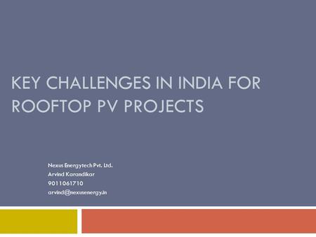 KEY CHALLENGES IN INDIA FOR ROOFTOP PV PROJECTS Nexus Energytech Pvt. Ltd. Arvind Karandikar 9011061710