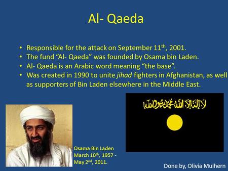 Al- Qaeda Done by, Olivia Mulhern Responsible for the attack on September 11 th, 2001. The fund “Al- Qaeda” was founded by Osama bin Laden. Al- Qaeda is.