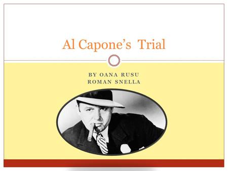 BY OANA RUSU ROMAN SNELLA Al Capone’s Trial. Investigating the case Even though Al Capone, by his real name Alphonse Gabriel Capone, was a well-known.