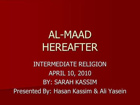AL-MAAD HEREAFTER INTERMEDIATE RELIGION APRIL 10, 2010 BY: SARAH KASSIM Presented By: Hasan Kassim & Ali Yasein.