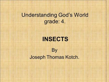 INSECTS By Joseph Thomas Kotch. Understanding God’s World grade: 4.