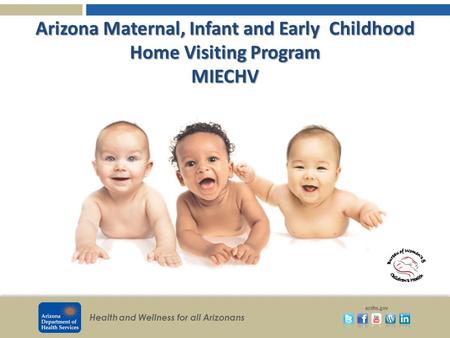 Health and Wellness for all Arizonans azdhs.gov Arizona Maternal, Infant and Early Childhood Home Visiting Program MIECHV.