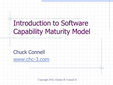 Introduction to Software Capability Maturity Model Chuck Connell www.chc-3.com Copyright 2002, Charles H. Connell Jr.