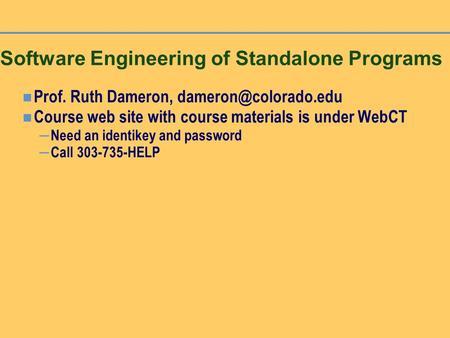 Software Engineering of Standalone Programs Prof. Ruth Dameron, Course web site with course materials is under WebCT – Need an identikey.