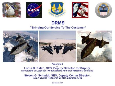 DRMS “ Bringing Our Service To The Customer” Presented to: Lorna B. Estep, SES, Deputy Director for Supply, Directorate of Logistics, Headquarters Air.
