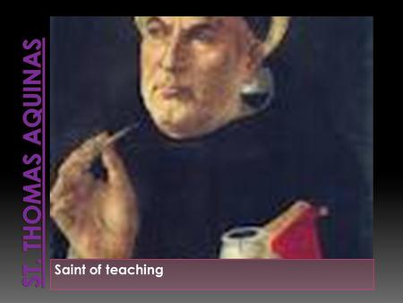 Saint of teaching Born : Around the year 1225 Birthplace: Roccasecc a, Naples, Italy Died: 7- Mar-1274 Nationality: Italy Feast day: January 28.