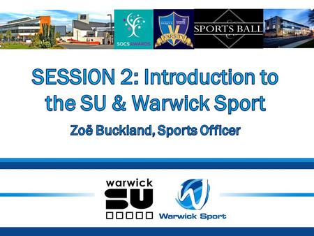SESSION 2: Introduction to the SU & Warwick Sport
