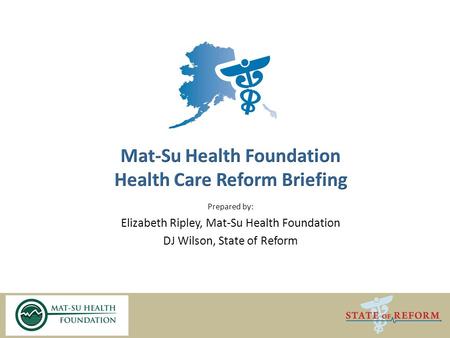 Prepared by: Elizabeth Ripley, Mat-Su Health Foundation DJ Wilson, State of Reform.