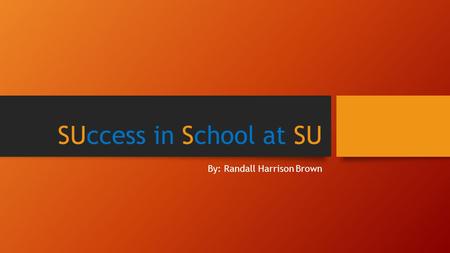SUccess in School at SU By: Randall Harrison Brown.