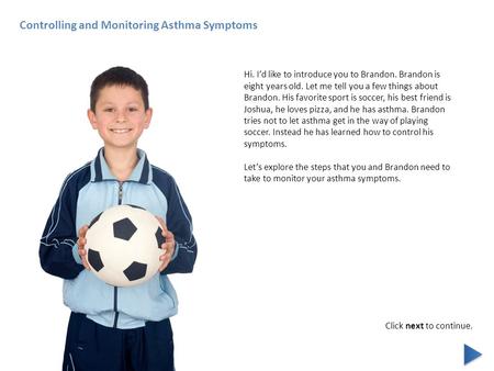 Controlling and Monitoring Asthma Symptoms Hi. I’d like to introduce you to Brandon. Brandon is eight years old. Let me tell you a few things about Brandon.