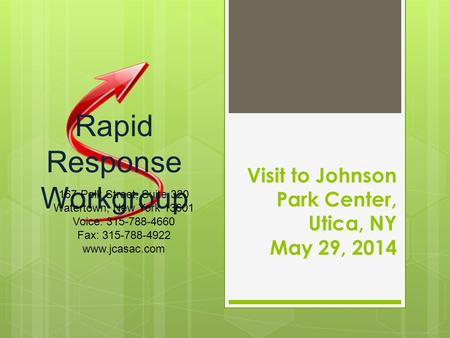 Visit to Johnson Park Center, Utica, NY May 29, 2014 Rapid Response Workgroup 167 Polk Street, Suite 320 Watertown, New York 13601 Voice: 315-788-4660.