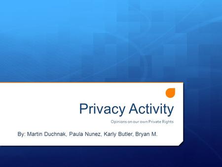 Privacy Activity Opinions on our own Private Rights By: Martin Duchnak, Paula Nunez, Karly Butler, Bryan M.